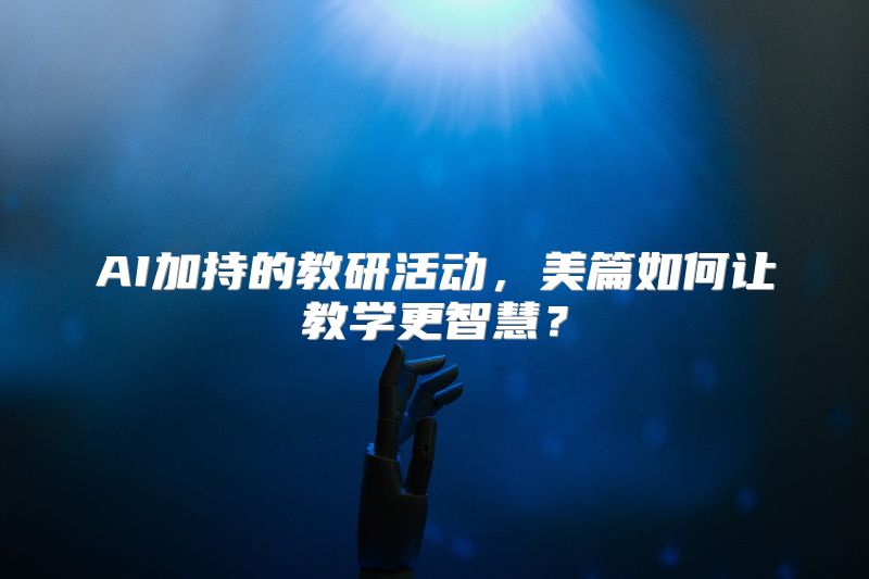 AI加持的教研活动，美篇如何让教学更智慧？