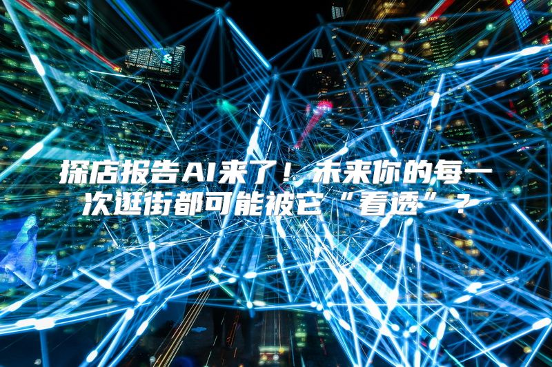 探店报告AI来了！未来你的每一次逛街都可能被它“看透”？