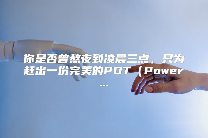 你是否曾熬夜到凌晨三点，只为赶出一份完美的PDT（Power...