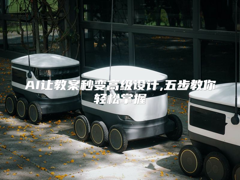 AI让教案秒变高级设计,五步教你轻松掌握