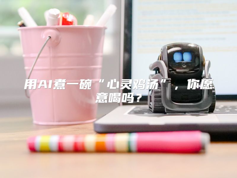 用AI煮一碗“心灵鸡汤”，你愿意喝吗？