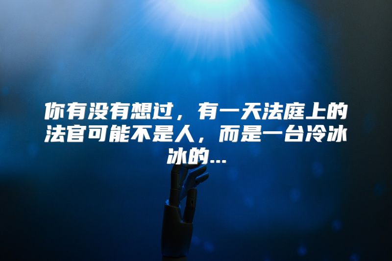 你有没有想过，有一天法庭上的法官可能不是人，而是一台冷冰冰的...