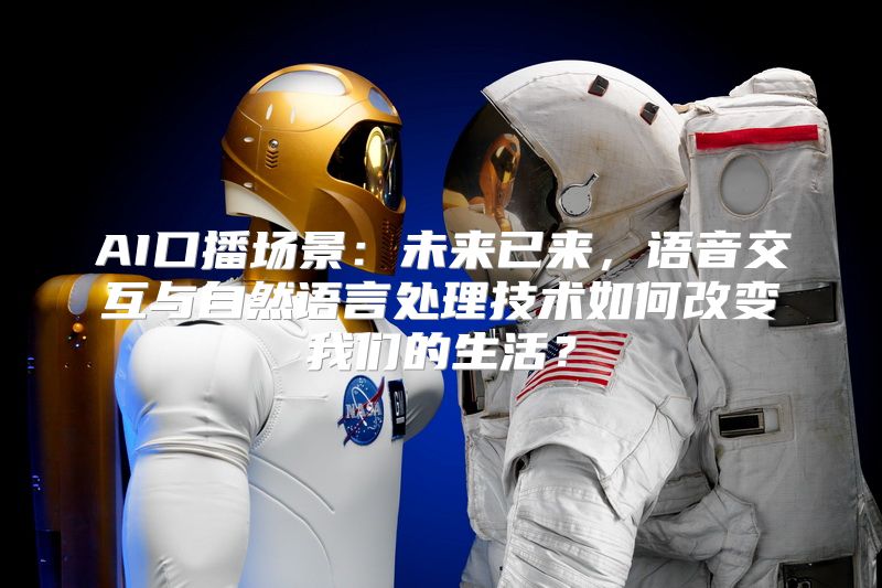 AI口播场景：未来已来，语音交互与自然语言处理技术如何改变我们的生活？