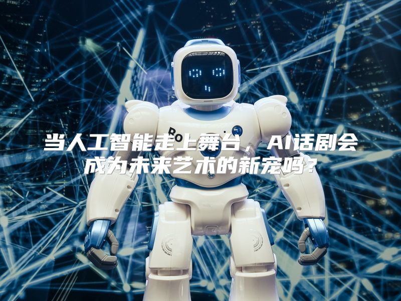 当人工智能走上舞台，AI话剧会成为未来艺术的新宠吗？