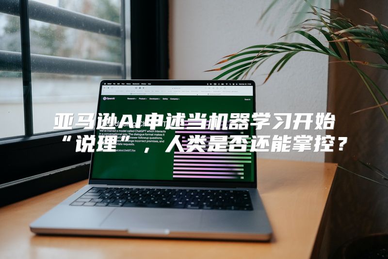 亚马逊AI申述当机器学习开始“说理”，人类是否还能掌控？