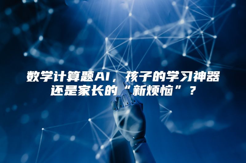 数学计算题AI，孩子的学习神器还是家长的“新烦恼”？