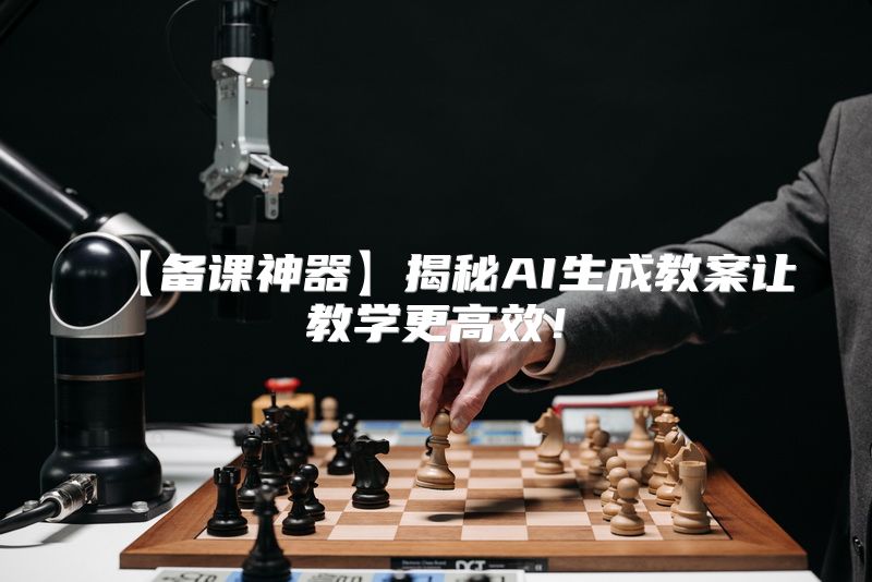 【备课神器】揭秘AI生成教案让教学更高效！