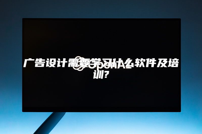 广告设计需要学习什么软件及培训?