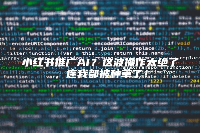 小红书推广AI？这波操作太绝了，连我都被种草了！