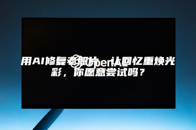用AI修复老照片，让回忆重焕光彩，你愿意尝试吗？