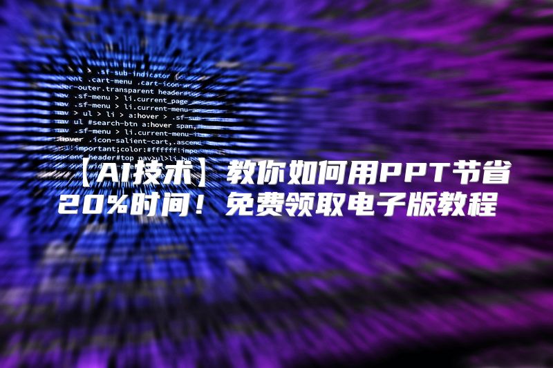 【AI技术】教你如何用PPT节省20%时间！免费领取电子版教程