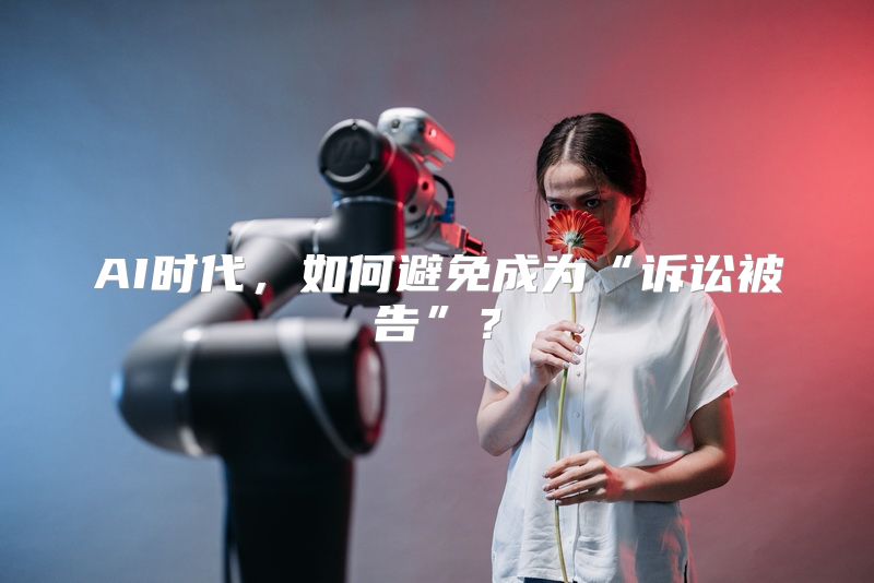 AI时代，如何避免成为“诉讼被告”？