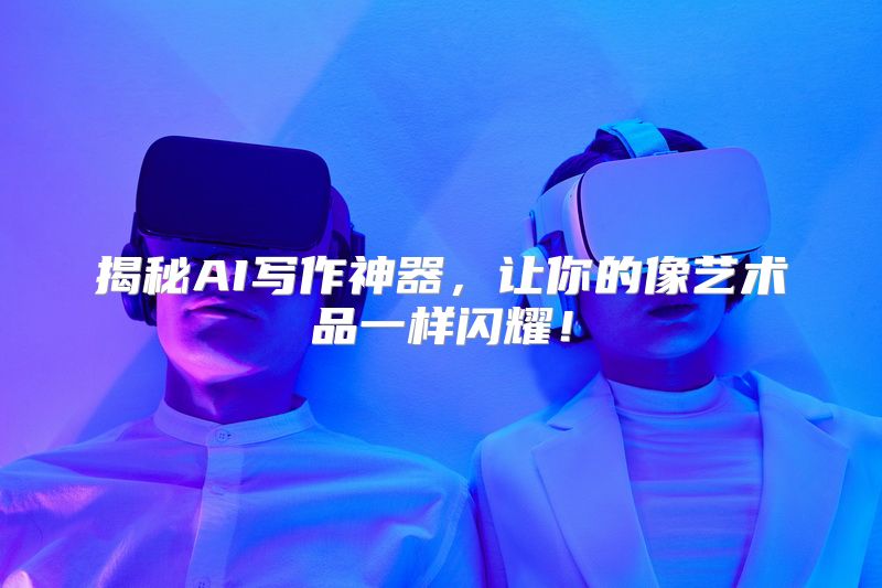 揭秘AI写作神器，让你的像艺术品一样闪耀！
