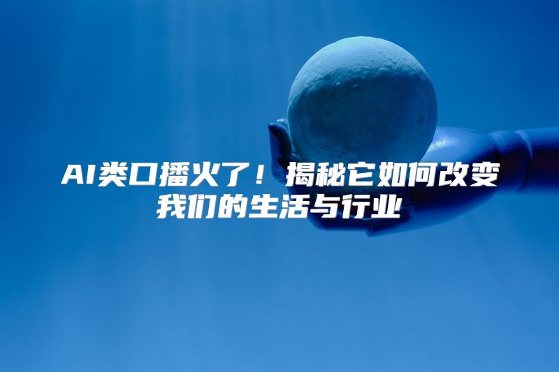 AI类口播火了！揭秘它如何改变我们的生活与行业