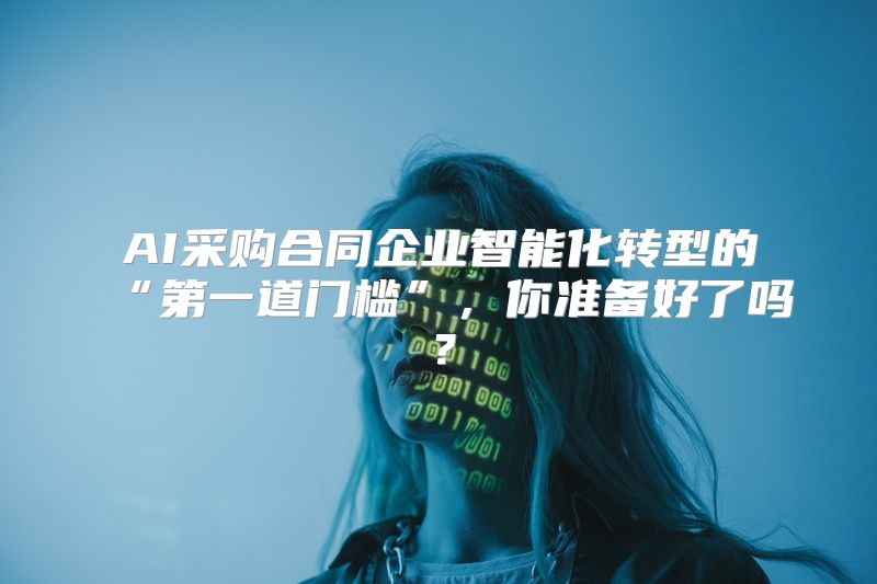 AI采购合同企业智能化转型的“第一道门槛”，你准备好了吗？