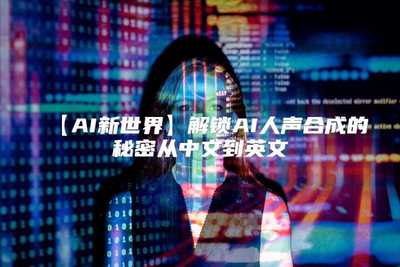 【AI新世界】解锁AI人声合成的秘密从中文到英文