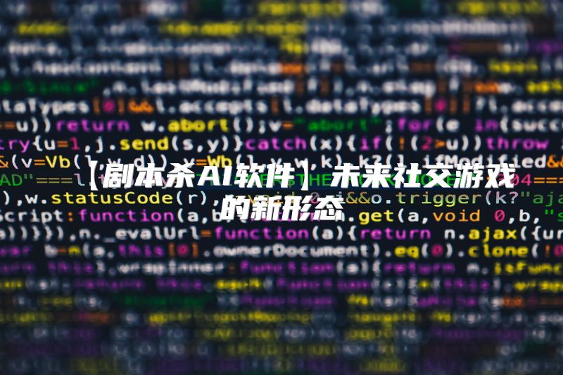 【剧本杀AI软件】未来社交游戏的新形态