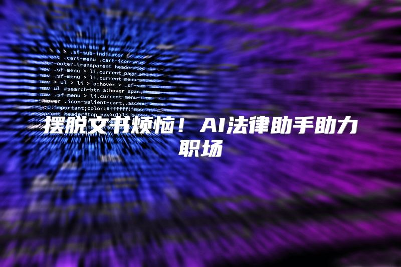 摆脱文书烦恼！AI法律助手助力职场
