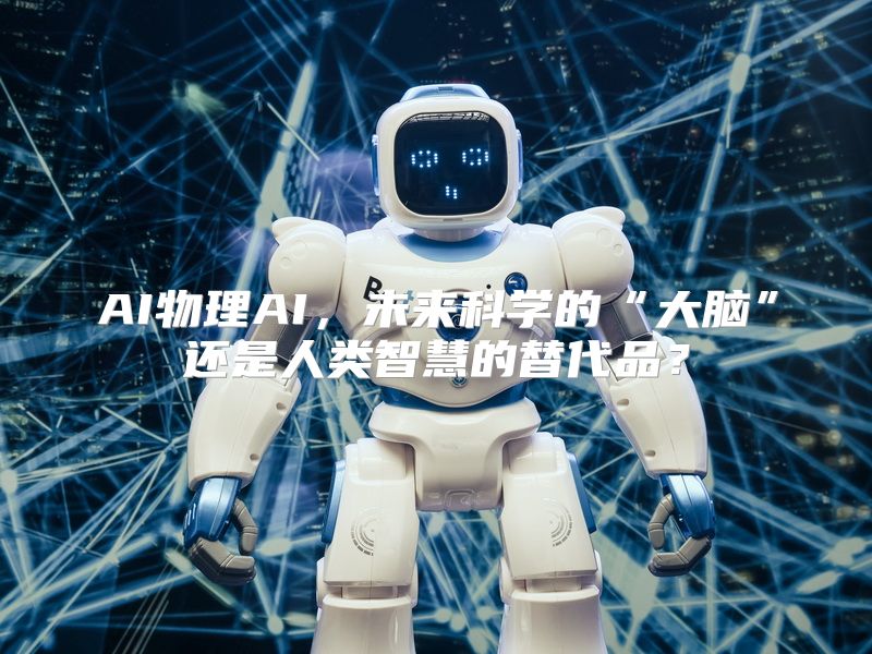 AI物理AI，未来科学的“大脑”还是人类智慧的替代品？