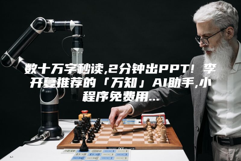 数十万字秒读,2分钟出PPT! 李开复推荐的「万知」AI助手,小程序免费用...