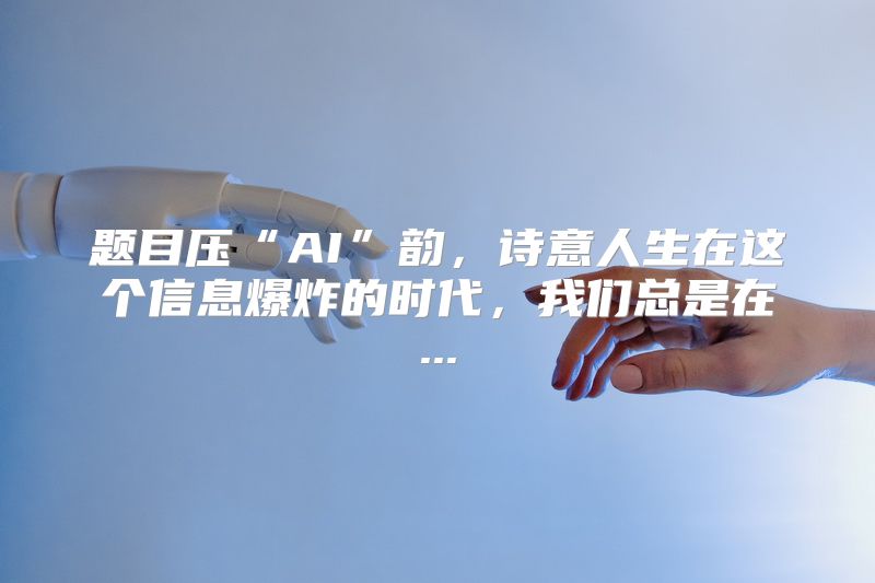 题目压“AI”韵，诗意人生在这个信息爆炸的时代，我们总是在...