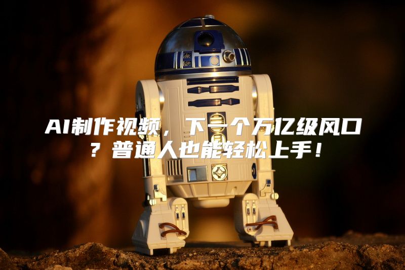 AI制作视频，下一个万亿级风口？普通人也能轻松上手！