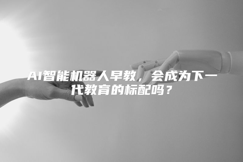 AI智能机器人早教，会成为下一代教育的标配吗？
