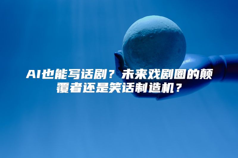 AI也能写话剧？未来戏剧圈的颠覆者还是笑话制造机？