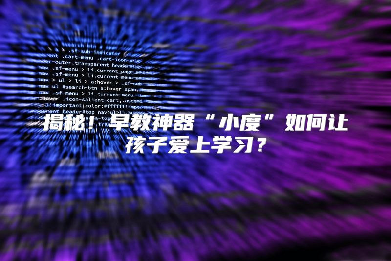 揭秘！早教神器“小度”如何让孩子爱上学习？