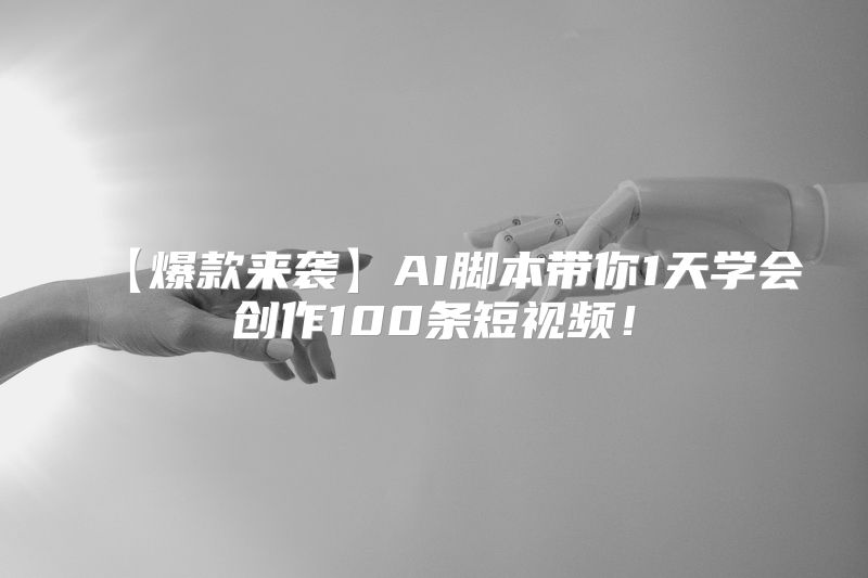 【爆款来袭】AI脚本带你1天学会创作100条短视频！
