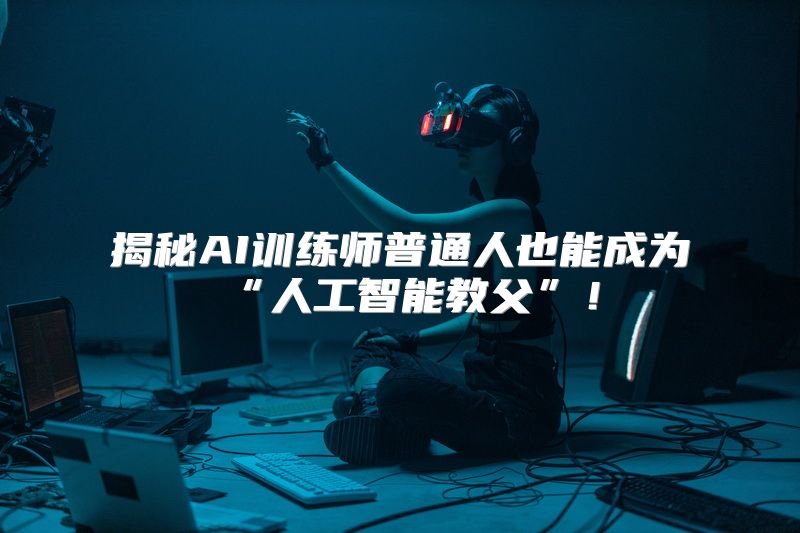 揭秘AI训练师普通人也能成为“人工智能教父”！