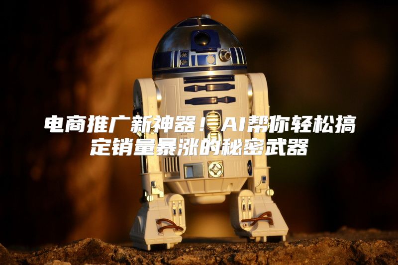 电商推广新神器！AI帮你轻松搞定销量暴涨的秘密武器
