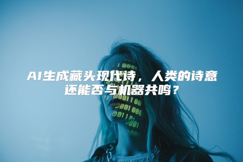 AI生成藏头现代诗，人类的诗意还能否与机器共鸣？