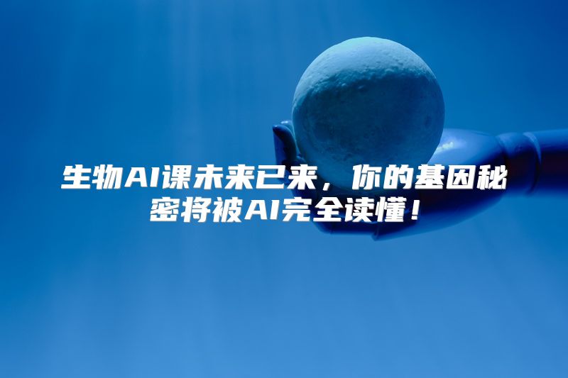 生物AI课未来已来，你的基因秘密将被AI完全读懂！