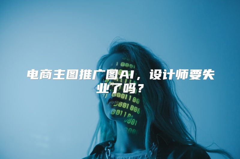 电商主图推广图AI，设计师要失业了吗？