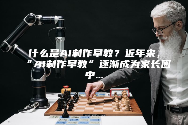 什么是AI制作早教？近年来，“AI制作早教”逐渐成为家长圈中...