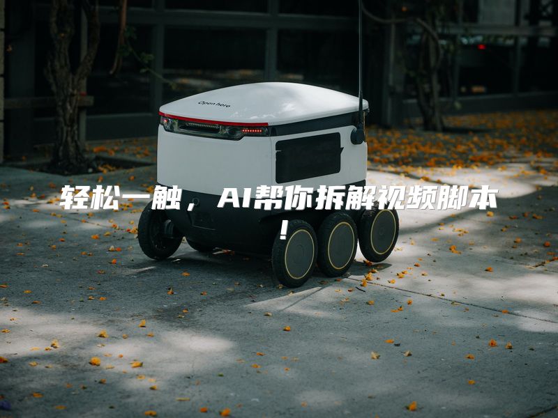 轻松一触，AI帮你拆解视频脚本！