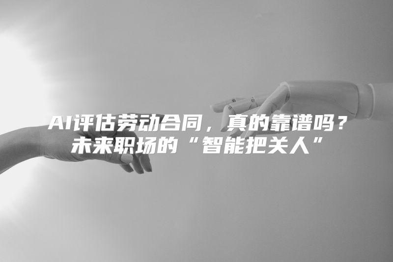 AI评估劳动合同，真的靠谱吗？未来职场的“智能把关人”
