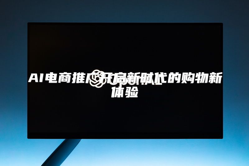 AI电商推广开启新时代的购物新体验