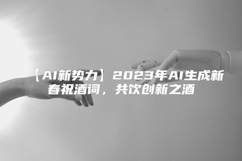 【AI新势力】2023年AI生成新春祝酒词，共饮创新之酒