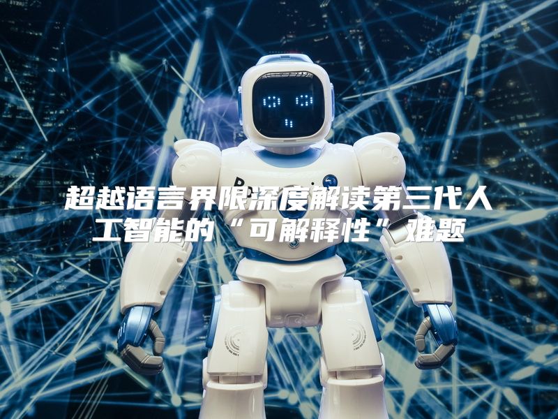 超越语言界限深度解读第三代人工智能的“可解释性”难题