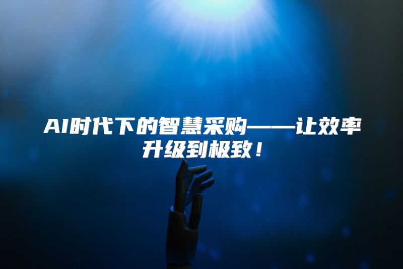 AI时代下的智慧采购——让效率升级到极致！