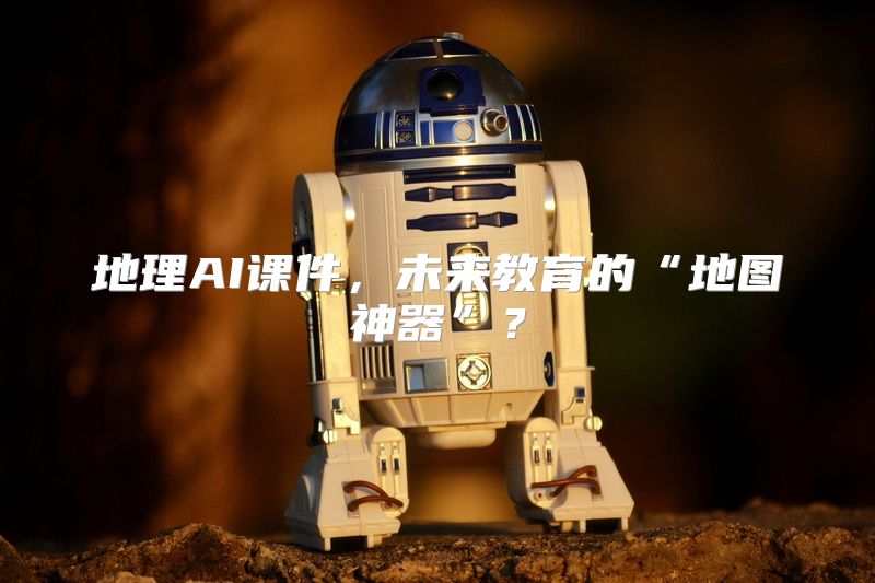 地理AI课件，未来教育的“地图神器”？