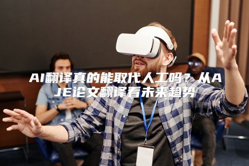 AI翻译真的能取代人工吗？从AJE论文翻译看未来趋势