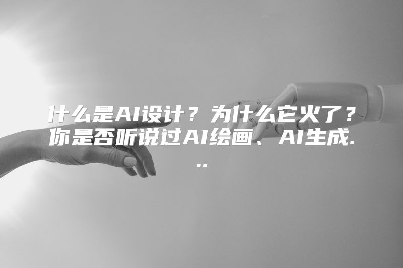 什么是AI设计？为什么它火了？你是否听说过AI绘画、AI生成...