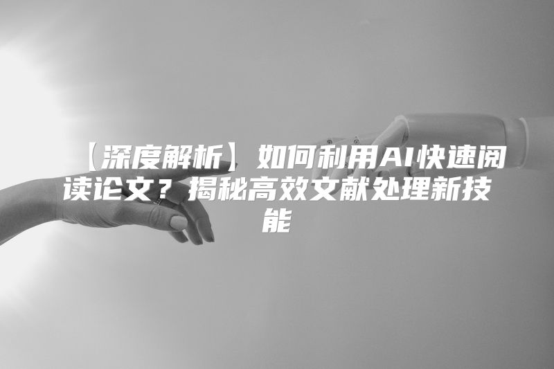 【深度解析】如何利用AI快速阅读论文？揭秘高效文献处理新技能
