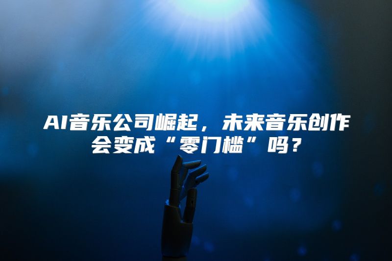 AI音乐公司崛起，未来音乐创作会变成“零门槛”吗？