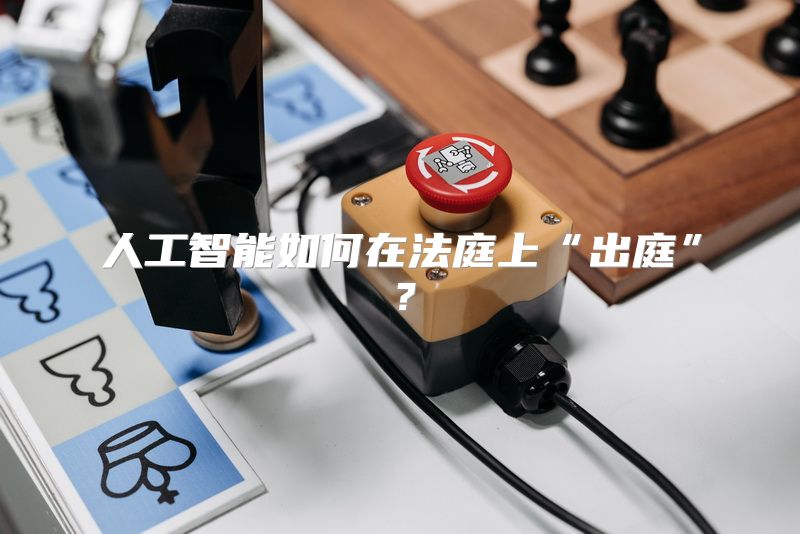人工智能如何在法庭上“出庭”？