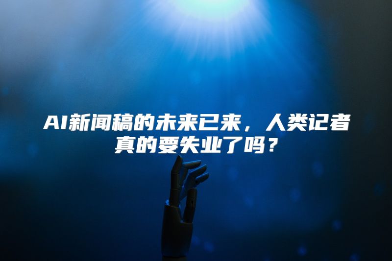 AI新闻稿的未来已来，人类记者真的要失业了吗？