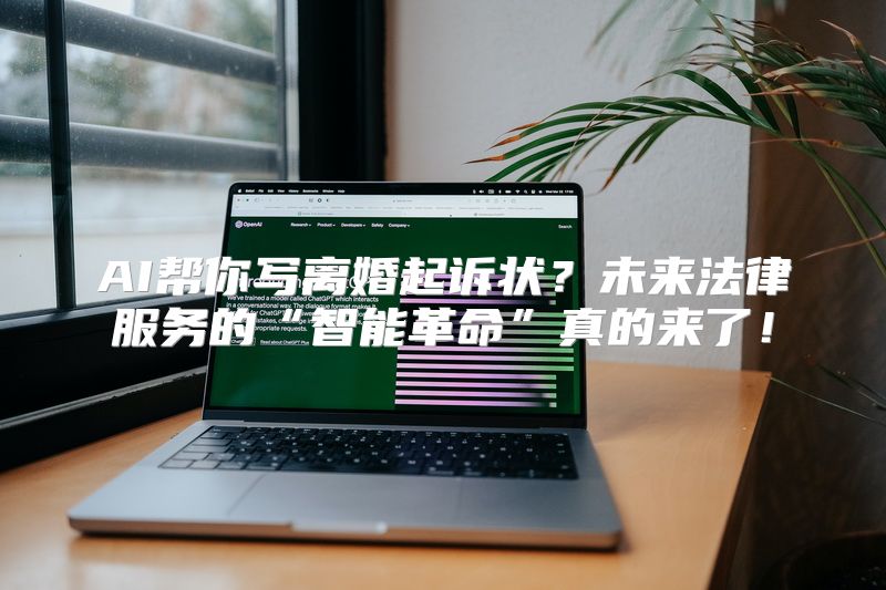 AI帮你写离婚起诉状？未来法律服务的“智能革命”真的来了！